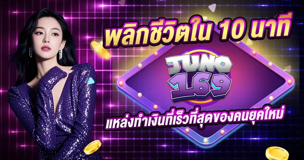 พลิกชีวิตใน 10 นาที JUNO169 แหล่งทำเงินที่เร็วที่สุดของคนยุคใหม่